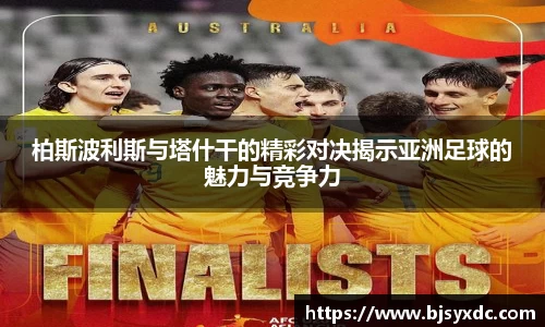 柏斯波利斯与塔什干的精彩对决揭示亚洲足球的魅力与竞争力