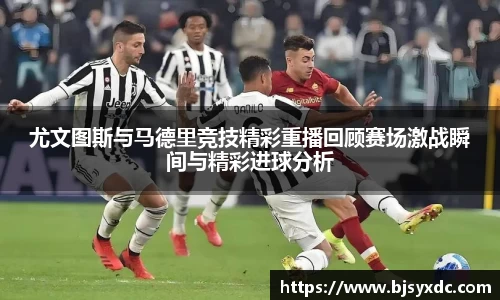 尤文图斯与马德里竞技精彩重播回顾赛场激战瞬间与精彩进球分析