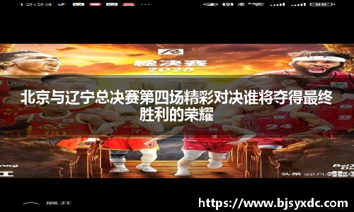 北京与辽宁总决赛第四场精彩对决谁将夺得最终胜利的荣耀