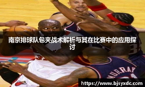 南京排球队包夹战术解析与其在比赛中的应用探讨