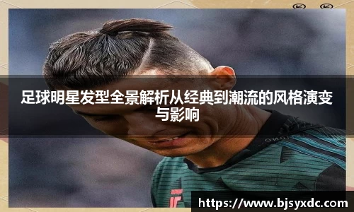 足球明星发型全景解析从经典到潮流的风格演变与影响