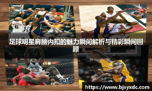 足球明星肩膀内扣的魅力瞬间解析与精彩瞬间回顾
