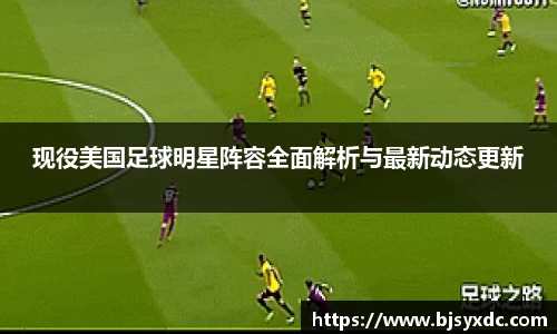 现役美国足球明星阵容全面解析与最新动态更新