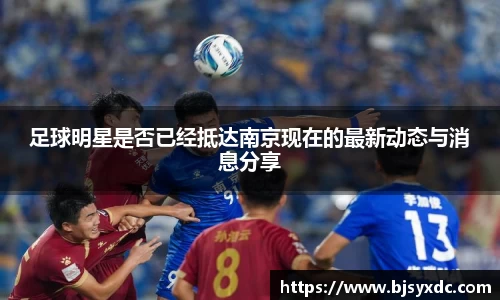 足球明星是否已经抵达南京现在的最新动态与消息分享