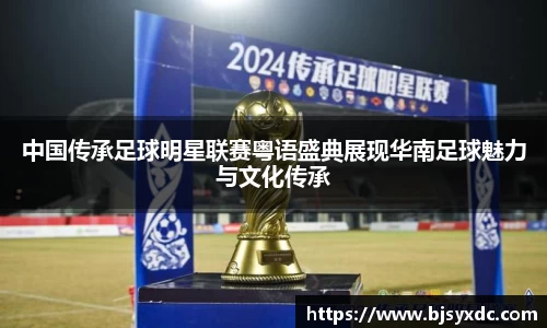 中国传承足球明星联赛粤语盛典展现华南足球魅力与文化传承