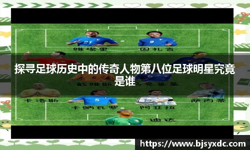 探寻足球历史中的传奇人物第八位足球明星究竟是谁