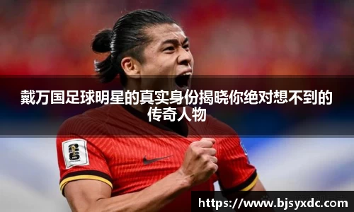 戴万国足球明星的真实身份揭晓你绝对想不到的传奇人物