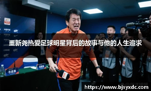 董新尧热爱足球明星背后的故事与他的人生追求