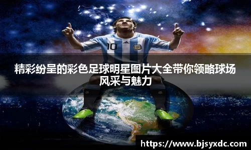 精彩纷呈的彩色足球明星图片大全带你领略球场风采与魅力